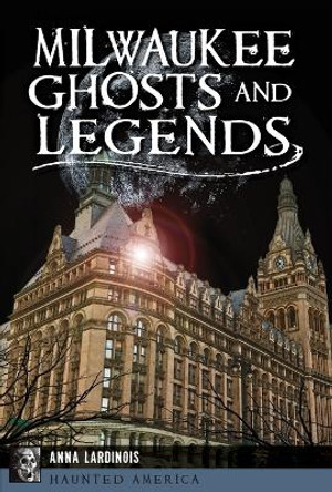 Milwaukee Ghosts and Legends by Anna Lardinois 9781467138178