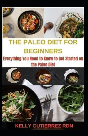 The Paleo Diet for Beginners: Everything You Need to Know to Get Started on the Paleo Diet by Kelly Gutierrez Rdn 9798684883187