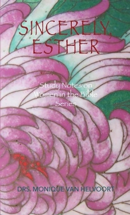 Sincerely, Esther: Study Notes on Women in the Bible Series by Drs Monique Van Helvoort 9781647730284