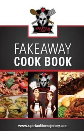 Spartan Chef - Fakeaway Cookbook: Spartan Chef - Fakeaway Cookbook by Aaron Le Gros 9781534949157