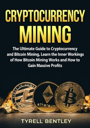 Cryptocurrency Mining: The Ultimate Guide to Cryptocurrency and Bitcoin Mining, Learn the Inner Workings of How Bitcoin Mining Works and How to Gain Massive Profits by Tyrell Bentley 9787002472080