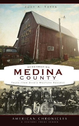 Remembering Medina County: Tales from Ohio's Western Reserve by Judy A Totts 9781540229298