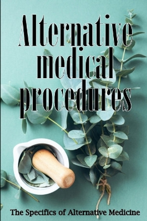 Alternative Medicine: Alternative Medicine in Detail A Guide to the Many Different Elements of Alternative Medicine by Danielle W Collins 9783986088668