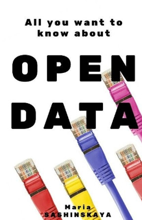 Open Data: All You Want To Know About Open Data by Maria Sashinskaya 9781542893961