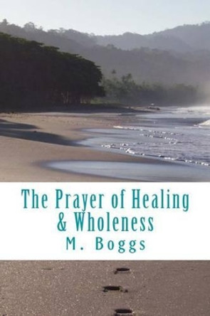 The Prayer of Healing & Wholeness by M Boggs 9781533117076