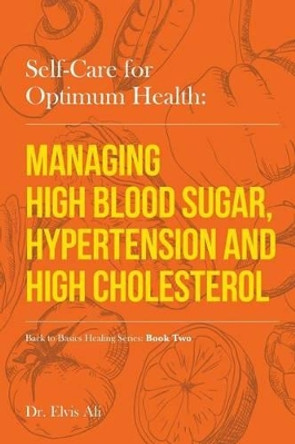 Self-Care for Optimum Health: Managing Hypoglycemia, High Blood Pressure & Hypertension by Dr Elvis Ali Nd 9781539143406