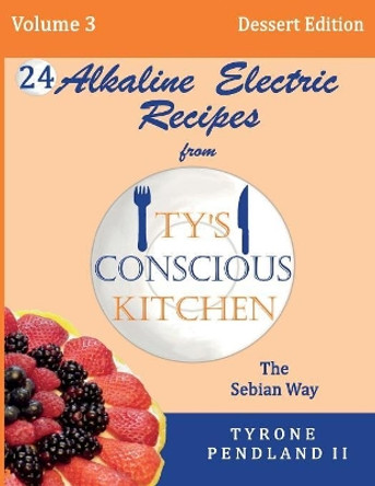 Alkaline Electric Recipes From Ty's Conscious Kitchen: The Sebian Way Volume 3 Dessert Edition: 24 Recipes Including New Alkaline Electric Dessert Sweet Treats! by Lynda D Pendland 9781540806529