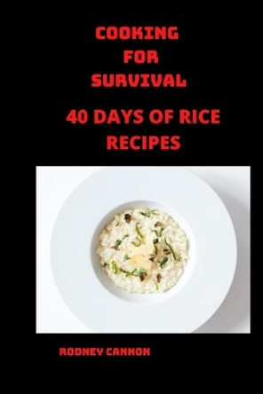 Cooking for Survival: 40 days of Rice Recipes by Rodney Cannon 9798669227173