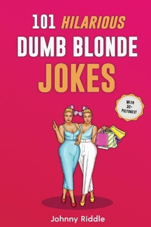 101 Hilarious Dumb Blonde Jokes: Laugh Out Loud With These Funny Blondes Jokes: Even Your Blonde Friend Will LOL! (WITH 30+ PICTURES) by Johnny Riddle 9781952772337