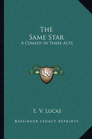 The Same Star: A Comedy in Three Acts by E V Lucas 9781162745985