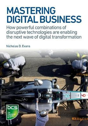 Mastering Digital Business: How powerful combinations of disruptive technologies are enabling the next wave of digital transformation by Nicholas D. Evans