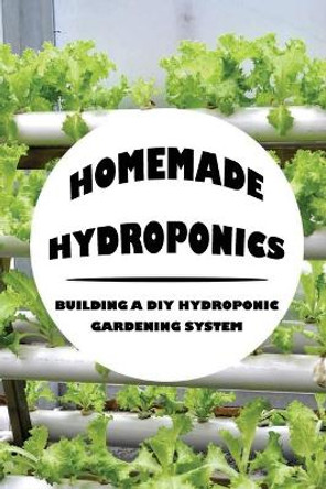 Homemade Hydroponics: Building A DIY Hydroponic Gardening System: Growing Plants Hydroponically by Jessie Merced 9798467283470