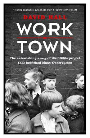 Worktown: The Astonishing Story of the Project that launched Mass Observation by David Hall