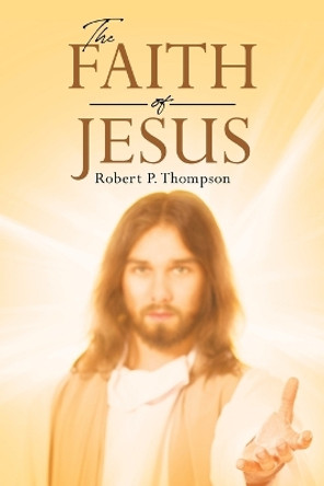 The Faith of Jesus by Robert P Thompson 9798888511923