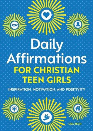 Daily Affirmations for Christian Teen Girls: Inspiration, Motivation, and Positivity by Lisa Zech 9781638070818