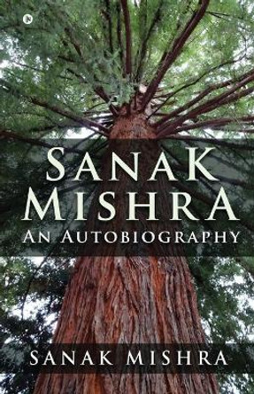 Sanak Mishra: An Autobiography by Sanak Mishra 9781648997266