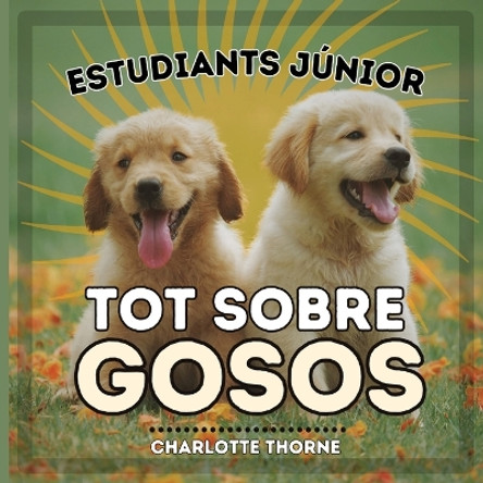 Estudiants Júnior, Tot Sobre Gosos: Aprenent tot sobre el millor amic de l'home! by Charlotte Thorne 9798869000804