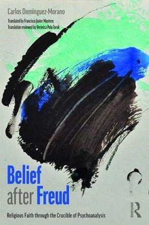 Belief after Freud: Religious Faith through the Crucible of Psychoanalysis by Carlos Dominguez-Morano