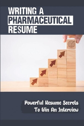 Writing A Pharmaceutical Resume: Powerful Resume Secrets To Win An Interview: Pharmaceutical Sales by Katrice Towels 9798545697090