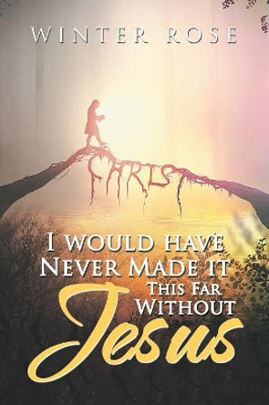 I Would Have Never Made It This Far Without Jesus by Winter Rose 9781984554543