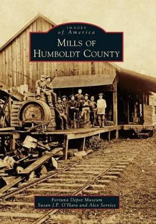 Mills of Humboldt County by Fortuna Depot Museum 9781467134736