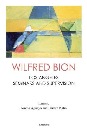 Wilfred Bion: Los Angeles Seminars and Supervision by Wilfred R. Bion