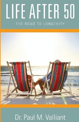 Life After 50: The Road to Longevity by Dr Paul M Valliant 9781938223501
