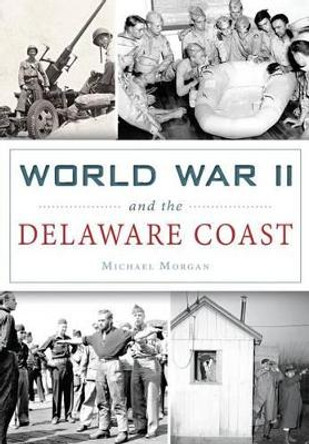 World War II and the Delaware Coast by Michael Morgan 9781467118156