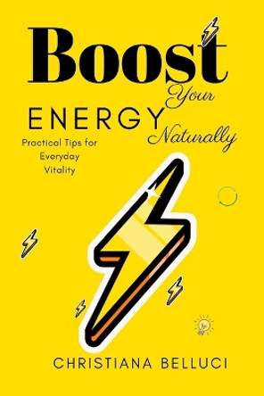 Boost Your Energy Naturally: Practical Tips for Everyday Vitality by Christiana Belluci 9798878332514