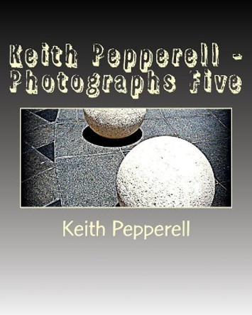 Keith Pepperell - Photographs Five by Keith Pepperell 9781544008073