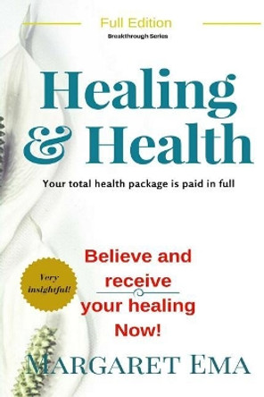 Healing and Health- Jesus Says, I Will, Be Healed: God's Total Health Package for You Is Paid in Full by Margaret Ema 9781547006465