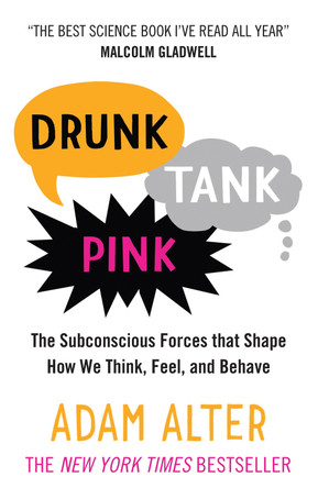 Drunk Tank Pink: The Subconscious Forces that Shape How We Think, Feel, and Behave by Adam Alter