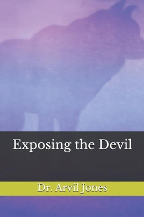 Exposing the Devil by Arvil Jones 9781696468770