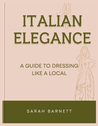 Italian Elegance: A Guide to Dressing Like a Local by Sarah Barnett 9798871597408