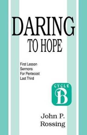 Daring to Hope: First Lesson Sermons for Pentecost (Last Third): Cycle B by John Rossing 9781556736155