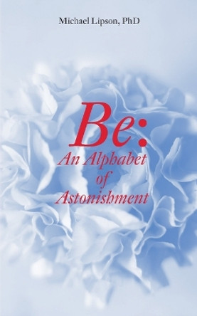 Be: An Alphabet of Astonishment by Michael Lipson 9781939790576