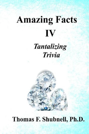 Amazing Facts IV: Tantalizing Trivia by Thomas F Shubnell Ph D 9781974264438