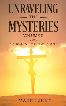 Unraveling the Mysteries Volume III by Mark L Sundy 9781986906111