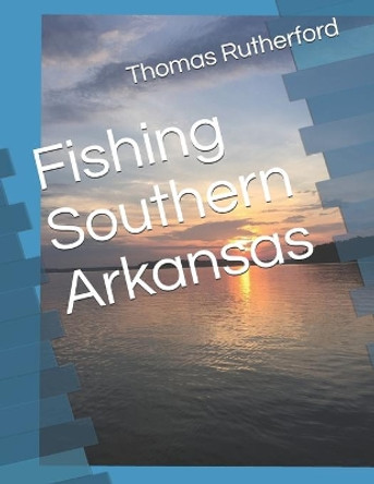 Fishing Southern Arkansas by Thomas E Rutherford 9798618241472