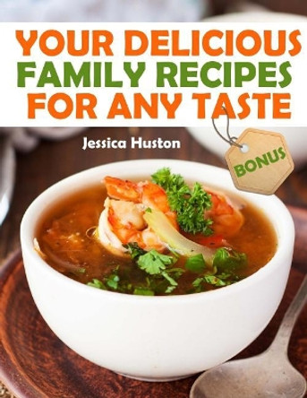 Your Delicious Family Recipes For Any Taste by Jessica Huston 9781720394679