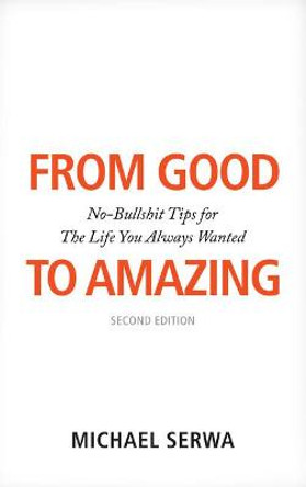 From Good to Amazing: No-Bullshit Tips for The Life You Always Wanted by Michael Serwa