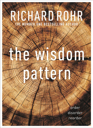 The Wisdom Pattern: Order - Disorder - Reorder by Richard Rohr