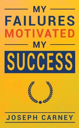 My Failures Motivated My Success by Joseph Carney 9781943409907