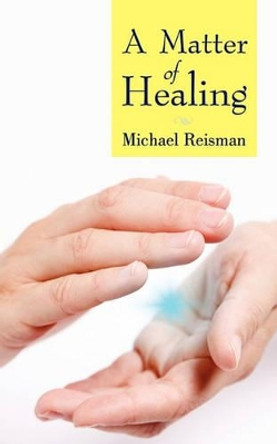 A Matter of Healing by Reisman Michael Reisman 9781450221597