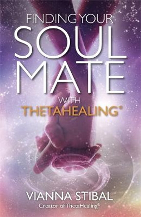 Finding Your Soul Mate with ThetaHealing (R) by Vianna Stibal