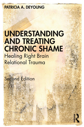 Understanding and Treating Chronic Shame: Healing Right Brain Relational Trauma by Patricia A. DeYoung