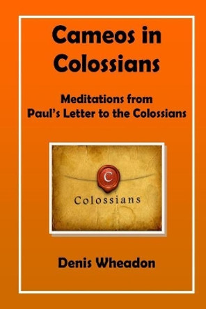 Cameos in Colossians: Meditations from Paul's Letter to the Colossians by Denis Wheadon 9781783645244