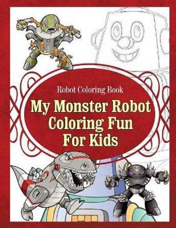 Robot Coloring Book My Monster Robot Coloring Fun For Kids by Grace Sure 9781910085486