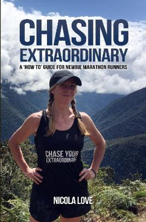 Chasing Extraordinary: A 'how To' Guide for Newbie Marathon Runners by Nicola Love 9781910600139 Chasing Extraordinary: A 'how To' Guide for Newbie Marathon Runners by Nicola Love 9781910600139