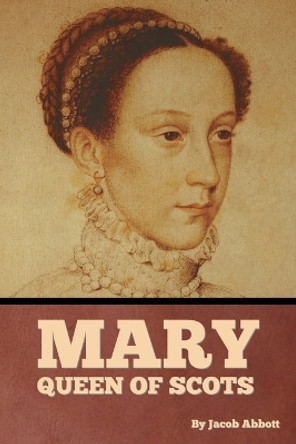 Mary Queen of Scots by Jacob Abbott 9798888306086